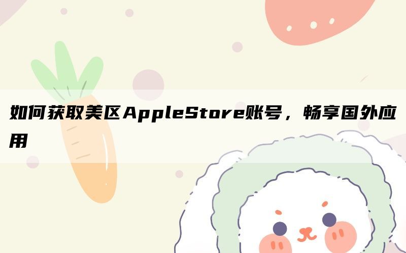 如何获取美区AppleStore账号，畅享国外应用