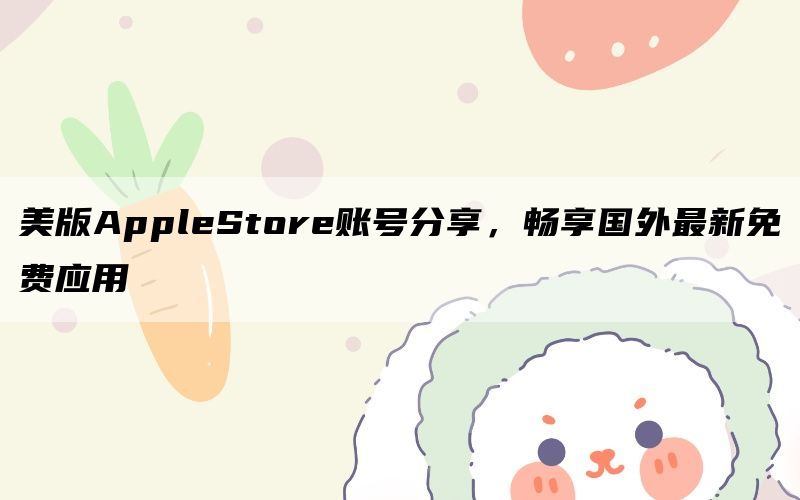 美版AppleStore账号分享，畅享国外最新免费应用
