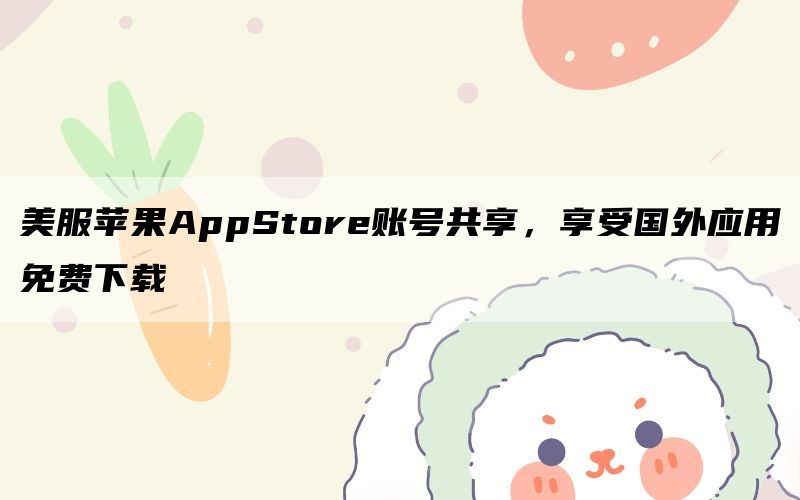 美服苹果AppStore账号共享，享受国外应用免费下载